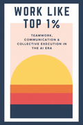 Work Like the Top 1%: Teamwork, Communication & Collective Execution in the AI Era